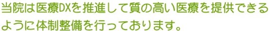 当院は医療DXを推進して質の高い医療を提供できるように体制整備を行っております。